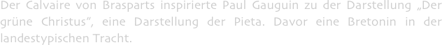 Der Calvaire von Brasparts inspirierte Paul Gauguin zu der Darstellung „Der grüne Christus”, eine Darstellung der Pieta. Davor eine Bretonin in der landestypischen Tracht.